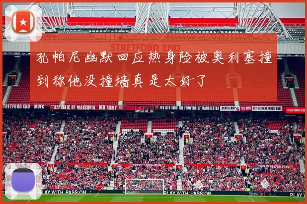 孔帕尼幽默回应热身险被奥利塞撞到称他没撞墙真是太好了