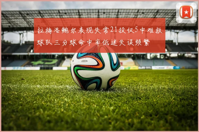 拉梅洛鲍尔表现失常21投仅5中难救球队三分球命中率低迷失误频繁