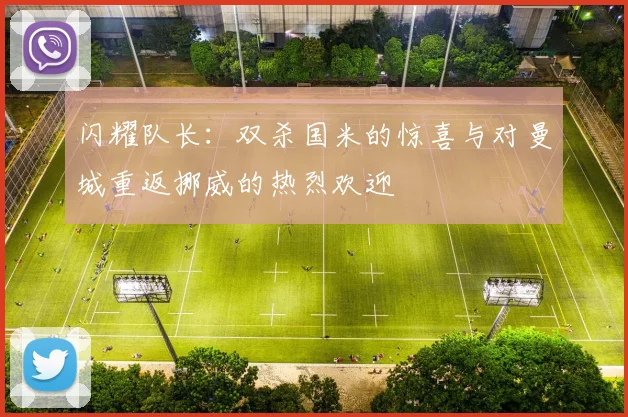 闪耀队长：双杀国米的惊喜与对曼城重返挪威的热烈欢迎