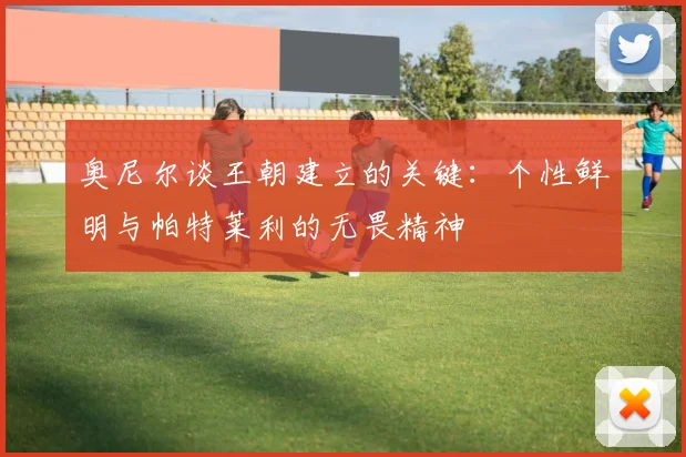 奥尼尔谈王朝建立的关键：个性鲜明与帕特莱利的无畏精神
