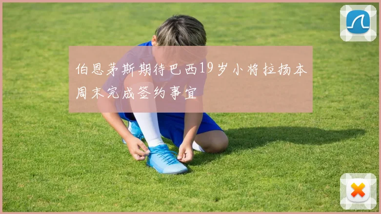 伯恩茅斯期待巴西19岁小将拉扬本周末完成签约事宜