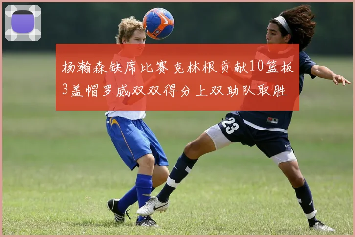 杨瀚森缺席比赛克林根贡献10篮板3盖帽罗威双双得分上双助队取胜