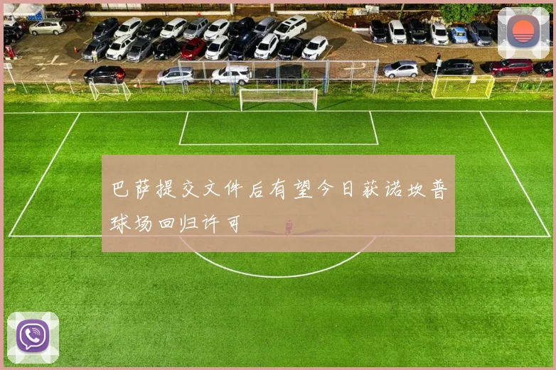 巴萨提交文件后有望今日获诺坎普球场回归许可