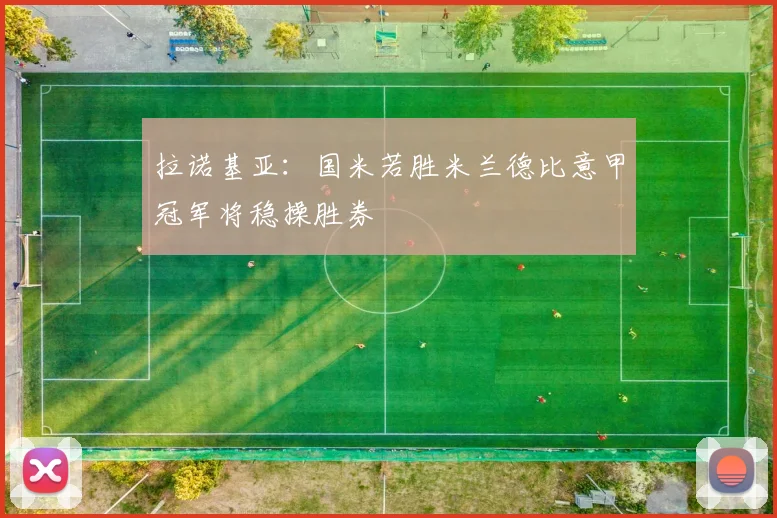 拉诺基亚：国米若胜米兰德比意甲冠军将稳操胜券