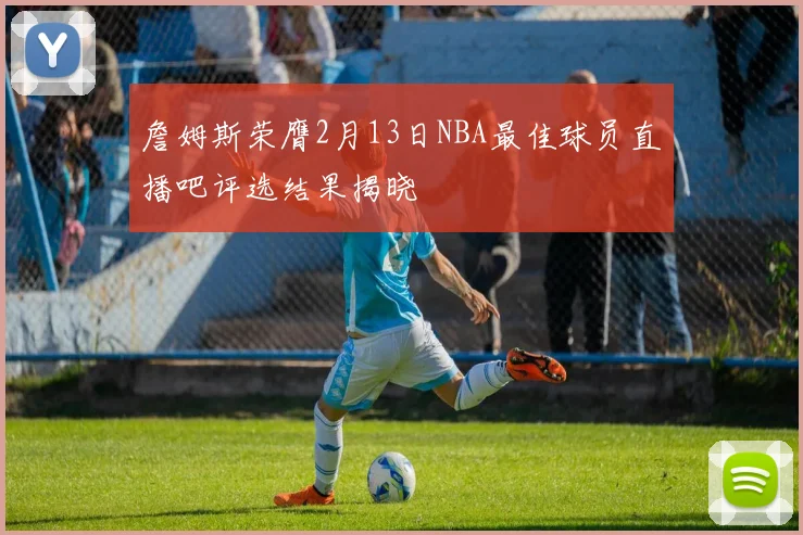 詹姆斯荣膺2月13日NBA最佳球员直播吧评选结果揭晓