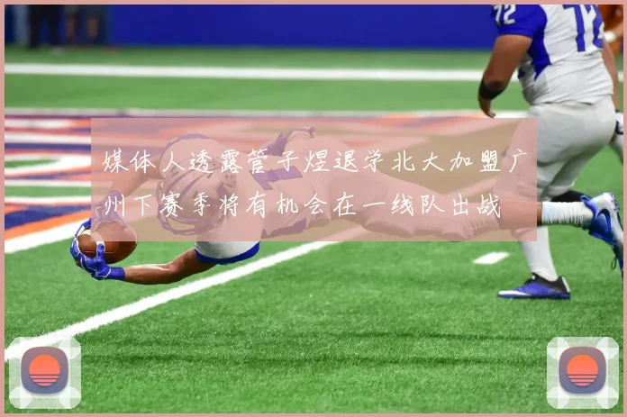 媒体人透露管子煜退学北大加盟广州下赛季将有机会在一线队出战