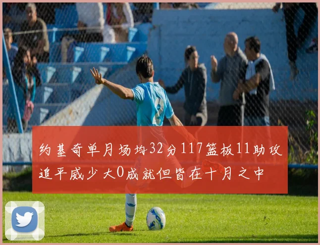 约基奇单月场均32分117篮板11助攻追平威少大O成就但皆在十月之中
