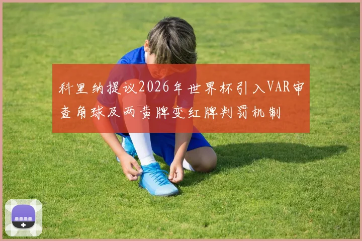 科里纳提议2026年世界杯引入VAR审查角球及两黄牌变红牌判罚机制