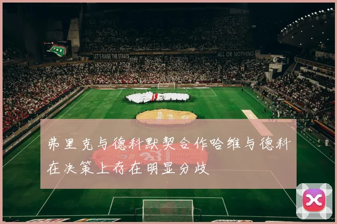 弗里克与德科默契合作哈维与德科在决策上存在明显分歧