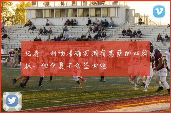 记者：利物浦确实拥有宽萨的回购权，但今夏不会签回他
