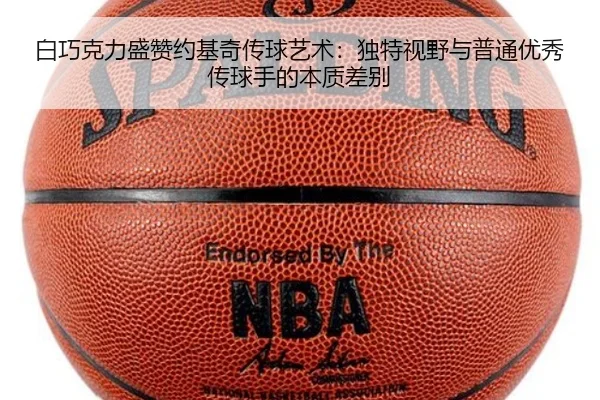 白巧克力盛赞约基奇传球艺术:独特视野与普通优秀传球手的本质差别